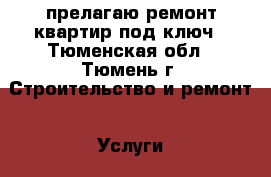 прелагаю ремонт квартир под ключ - Тюменская обл., Тюмень г. Строительство и ремонт » Услуги   . Тюменская обл.